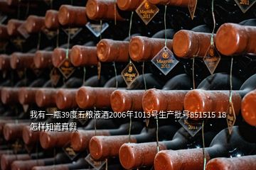 我有一瓶39度五糧液酒2006年1013號(hào)生產(chǎn)批號(hào)851515 18怎樣知道真假