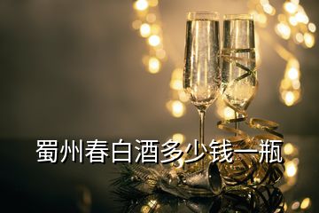 蜀州春白酒多少錢(qián)一瓶