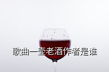 歌曲一壺老酒作者是誰(shuí)