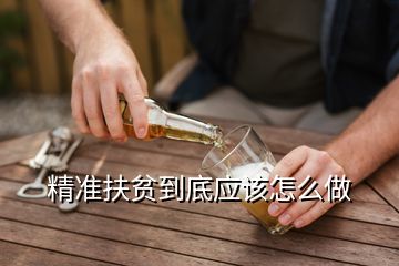 精準扶貧到底應該怎么做