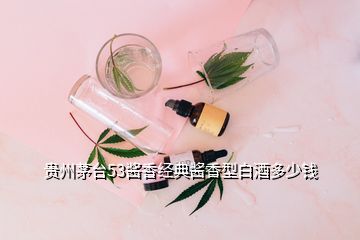 貴州茅臺(tái)53醬香經(jīng)典醬香型白酒多少錢