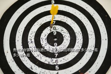 貴州茅臺鎮(zhèn)小醉仙酒仁懷市茅臺鎮(zhèn)遠(yuǎn)明釀酒廠多少錢一瓶多少錢一瓶