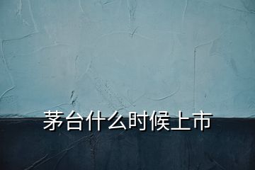 茅臺什么時候上市