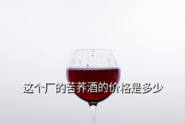 這個廠的苦蕎酒的價格是多少