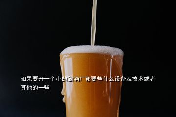 如果要開(kāi)一個(gè)小的釀酒廠都要些什么設(shè)備及技術(shù)或者其他的一些