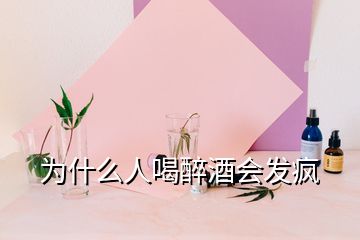 為什么人喝醉酒會發(fā)瘋