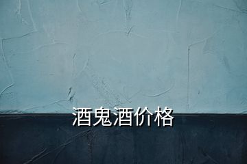 酒鬼酒價(jià)格