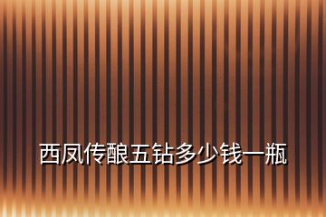 西鳳傳釀五鉆多少錢(qián)一瓶
