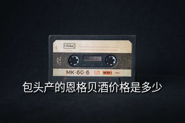 包頭產(chǎn)的恩格貝酒價格是多少