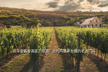 谷澤香醬香酒是正規(guī)酒廠出的嗎是茅臺鎮(zhèn)的老酒廠嗎