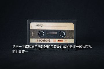 請(qǐng)問一下誰知道中國最好的包裝設(shè)計(jì)公司是哪一家我想找他們合作一