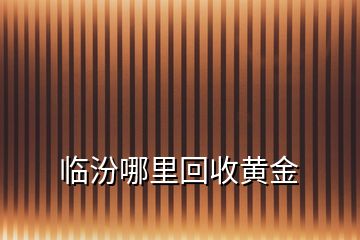 臨汾哪里回收黃金