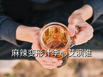 麻辣變形計李心艾演誰