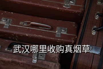 武漢哪里收購真煙草