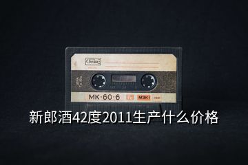 新郎酒42度2011生產(chǎn)什么價格