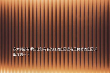 意大利都有哪些比較有名的紅酒莊園或者是葡萄酒莊園詳細(xì)介紹一下