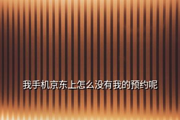 我手機京東上怎么沒有我的預(yù)約呢