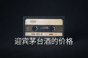 迎賓茅臺(tái)酒的價(jià)格