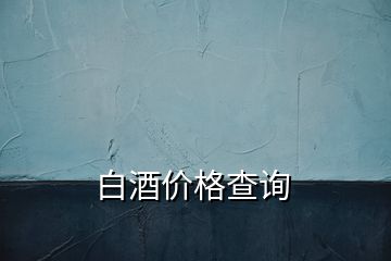 白酒價(jià)格查詢