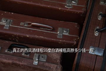 真正的西鳳酒綠瓶55度白酒裸瓶高脖多少錢(qián)一瓶
