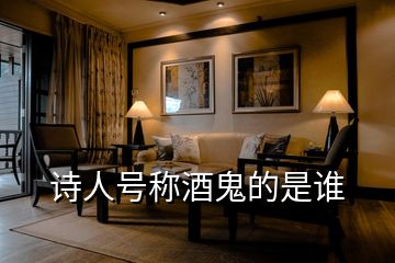 詩(shī)人號(hào)稱酒鬼的是誰