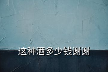 這種酒多少錢(qián)謝謝
