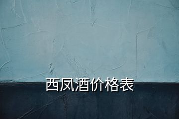 西鳳酒價(jià)格表