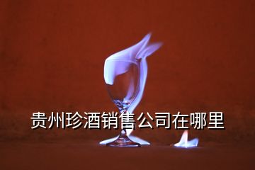 貴州珍酒銷售公司在哪里