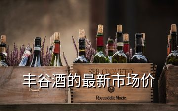 豐谷酒的最新市場價(jià)