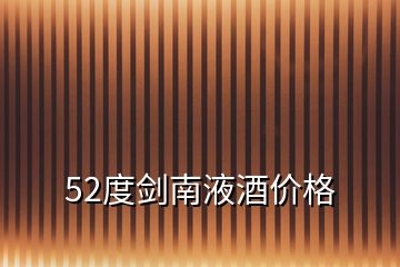 52度劍南液酒價(jià)格