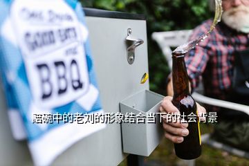 賠碗中的老劉的形象結(jié)合當(dāng)下的社會(huì)背景
