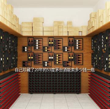 自己珍藏了20年的53度茅臺(tái)酒能賣多少錢(qián)一瓶