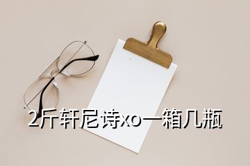 2斤軒尼詩(shī)xo一箱幾瓶