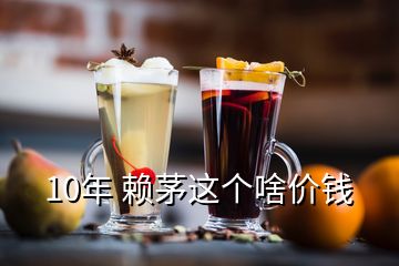 10年 賴(lài)茅這個(gè)啥價(jià)錢(qián)