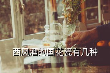西鳳酒的國(guó)花瓷有幾種