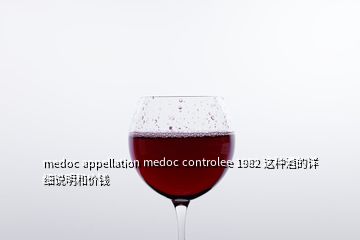 medoc appellation medoc controlee 1982 這種酒的詳細(xì)說明和價錢