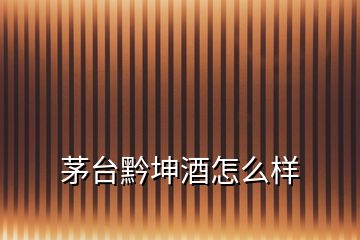 茅臺黔坤酒怎么樣