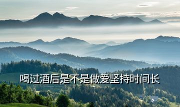 喝過酒后是不是做愛堅持時間長