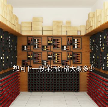 想問(wèn)下一般洋酒價(jià)格大概多少
