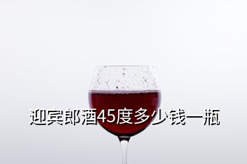 迎賓郎酒45度多少錢(qián)一瓶