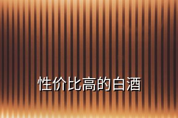性?xún)r(jià)比高的白酒
