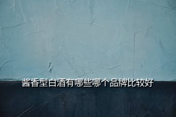 醬香型白酒有哪些哪個(gè)品牌比較好