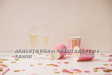 前天網(wǎng)上買了瓶 軒尼詩 XO 不清楚真假 瓶底只寫了 07 6 無其他標(biāo)識(shí)