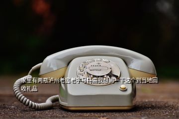 家里有兩瓶瀘州老窖老字號特曲我想問一下這個到當?shù)鼗厥斩Y品