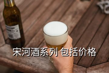 宋河酒系列 包括價格