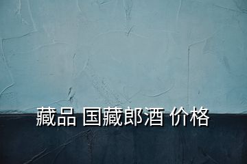 藏品 國藏郎酒 價格