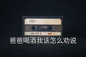 爸爸喝酒我該怎么勸說(shuō)