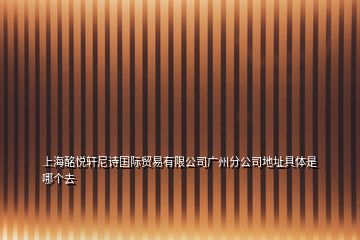 上海酩悅軒尼詩國際貿(mào)易有限公司廣州分公司地址具體是哪個去
