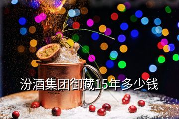 汾酒集團御藏15年多少錢