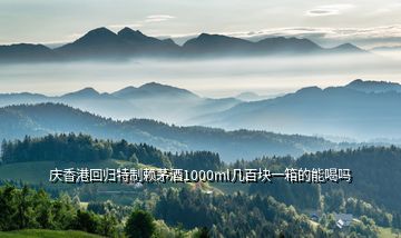慶香港回歸特制賴(lài)茅酒1000ml幾百塊一箱的能喝嗎